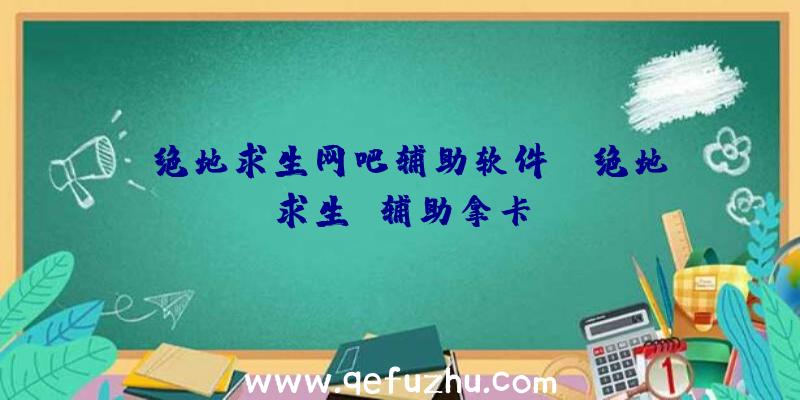 「绝地求生网吧辅助软件」|绝地求生